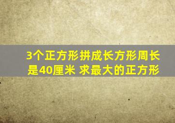 3个正方形拼成长方形周长是40厘米 求最大的正方形